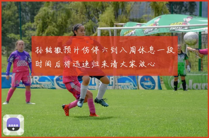 孙铭徽预计伤停六到八周休息一段时间后将迅速归来请大家放心