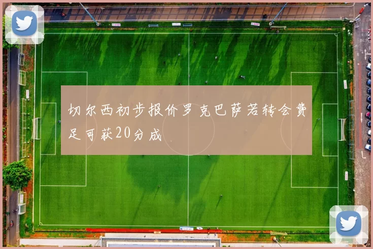 切尔西初步报价罗克巴萨若转会费足可获20分成