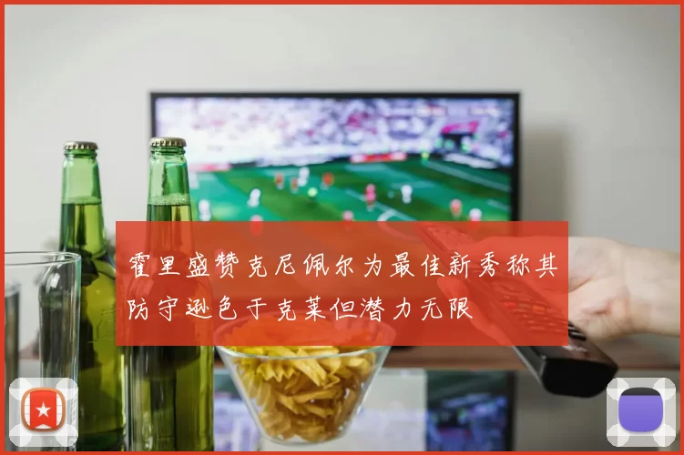 霍里盛赞克尼佩尔为最佳新秀称其防守逊色于克莱但潜力无限