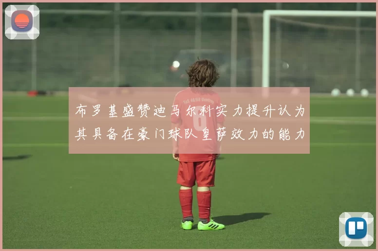 布罗基盛赞迪马尔科实力提升认为其具备在豪门球队皇萨效力的能力