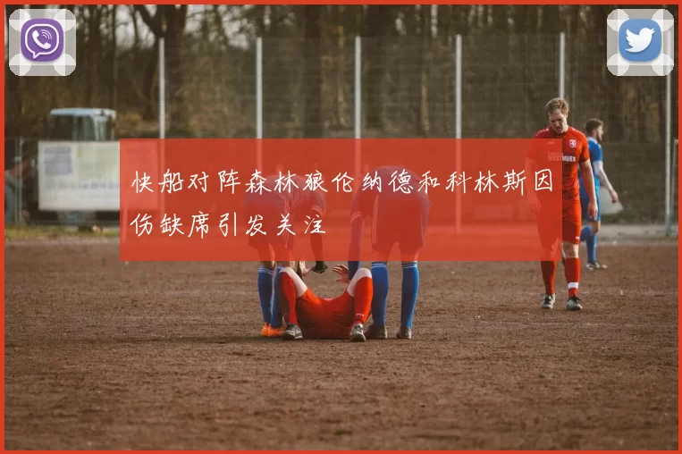 快船对阵森林狼伦纳德和科林斯因伤缺席引发关注