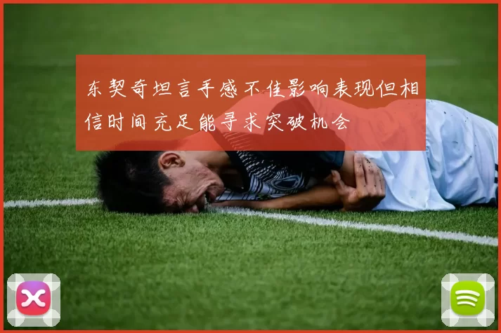 东契奇坦言手感不佳影响表现但相信时间充足能寻求突破机会