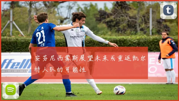安芬尼西蒙斯展望未来或重返凯尔特人队的可能性