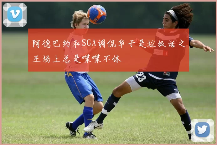 阿德巴约和SGA调侃华子是垃圾话之王场上总是喋喋不休