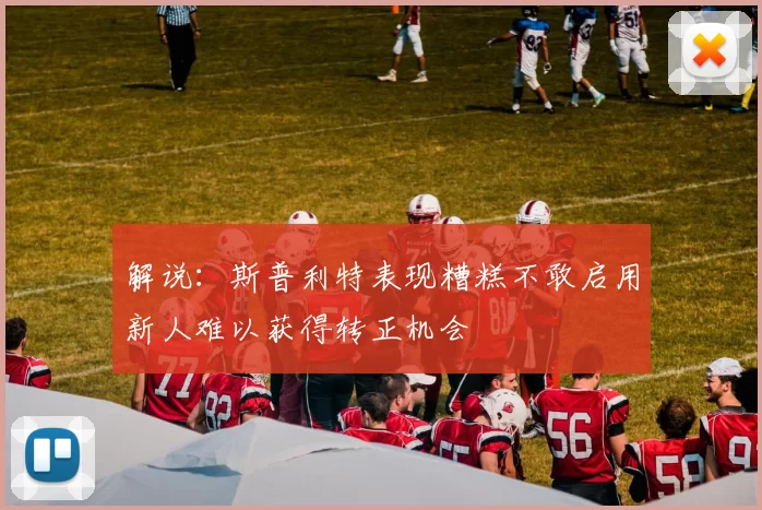 解说：斯普利特表现糟糕不敢启用新人难以获得转正机会