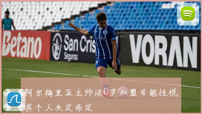 阿尔梅里亚主帅谈C罗加盟可能性视其个人决定而定