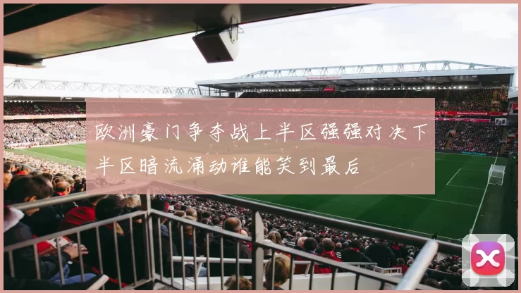 欧洲豪门争夺战上半区强强对决下半区暗流涌动谁能笑到最后